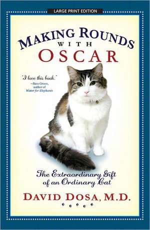 Making Rounds with Oscar: The Extraordinary Gift of an Ordinary Cat de David Dosa