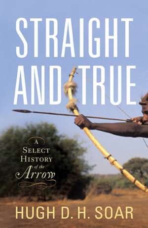 Straight and True: A Select History of the Arrow de Hugh D. H. Soar