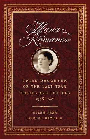 Maria Romanov: Third Daughter of the Last Tsar, Diaries and Letters, 1908–1918 de Helen Azar