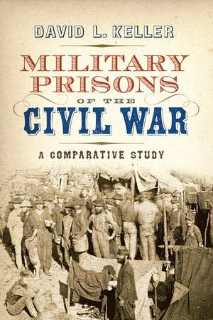 Military Prisons of the Civil War: A Comparative Study de David L. Keller