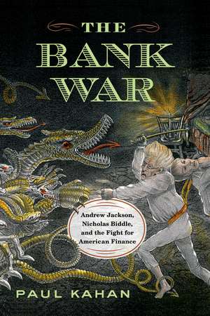 The Bank War: Andrew Jackson, Nicholas Biddle, and the Fight for American Finance de Paul Kahan