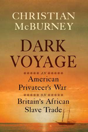 Dark Voyage: An American Privateer's War on Britain's African Slave Trade de Christian M. McBurney