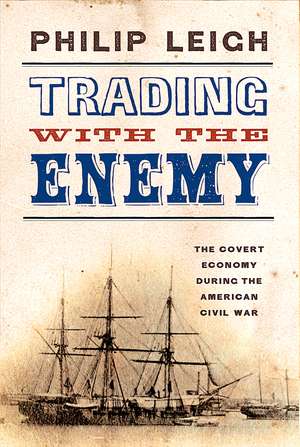 Trading with the Enemy: The Covert Economy During the American Civil War de Philip Leigh