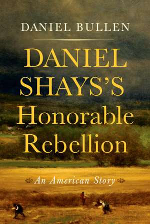 Daniel Shays's Honorable Rebellion: An American Story de Daniel Bullen