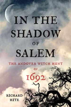 In the Shadow of Salem: The Andover Witch Hunt of 1692 de Richard Hite