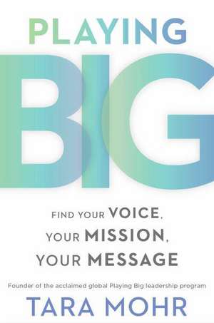 Playing Big: Find Your Voice, Your Mission, Your Message de Tara Mohr