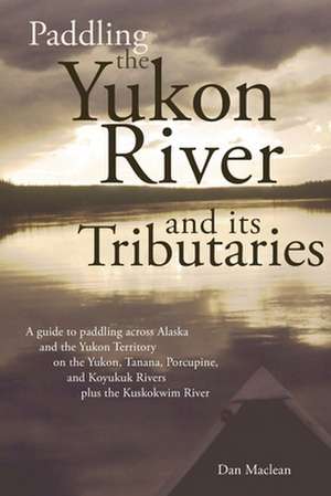 Paddling the Yukon River and its Tributaries de Dan Maclean