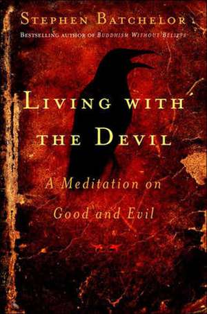 Living with the Devil: A Meditation on Good and Evil de Stephen Batchelor