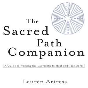 The Sacred Path Companion: A Guide to Walking the Labyrinth to Heal and Transform de Lauren Artress