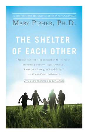 The Shelter of Each Other: Rebuilding Our Families de PhD Pipher, Mary