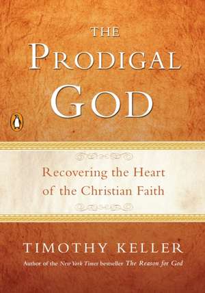 The Prodigal God: Recovering the Heart of the Christian Faith de Timothy Keller