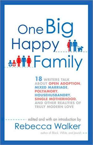 One Big Happy Family: 18 Writers Talk about Open Adoption, Mixed Marriage, Polyamory, Househusbandry, Single Motherhood, and Other Realities de Rebecca Walker