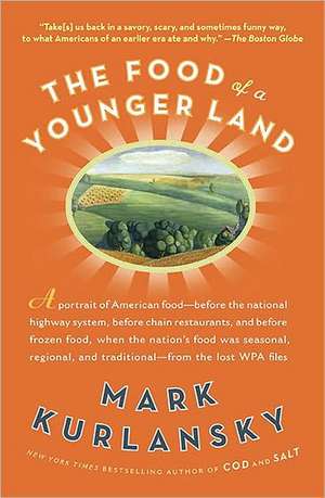 The Food of a Younger Land: A Portrait of American Food Before the National Highway System, Before Chain Restaurants, and Before Frozen Food, When de Mark Kurlansky