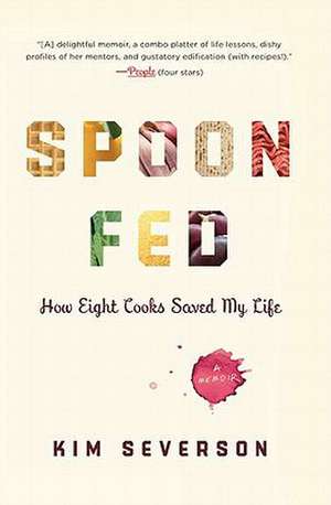 Spoon Fed: How Eight Cooks Saved My Life de Kim Severson