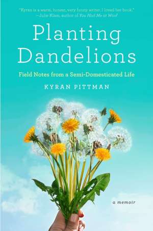 Planting Dandelions: Field Notes from a Semi-Domesticated Life de Kyran Pittman