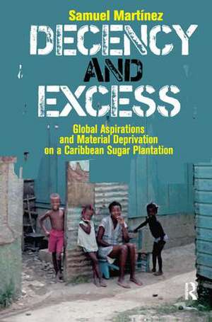 Decency and Excess: Global Aspirations and Material Deprivation on a Caribbean Sugar Plantation de Samuel Martinez