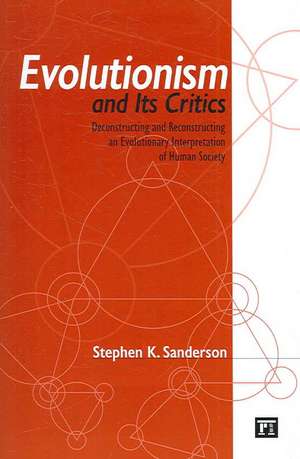 Evolutionism and Its Critics: Deconstructing and Reconstructing an Evolutionary Interpretation of Human Society de Stephen K. Sanderson