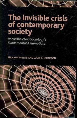 Invisible Crisis of Contemporary Society: Reconstructing Sociology's Fundamental Assumptions de Bernard S Phillips