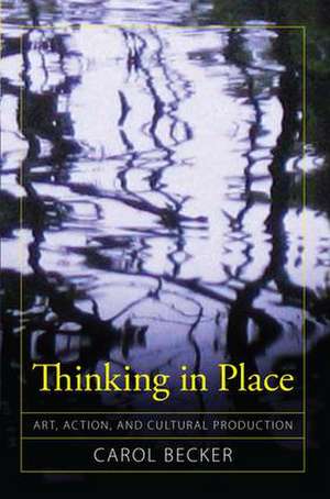 Thinking in Place: Art, Action, and Cultural Production de Carol Becker