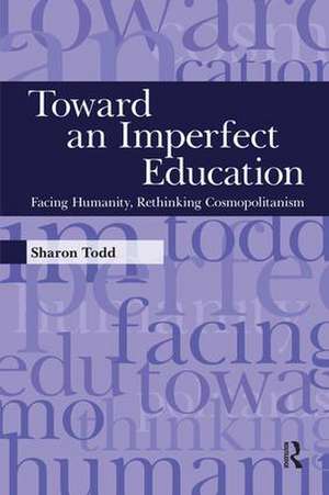 Toward an Imperfect Education: Facing Humanity, Rethinking Cosmopolitanism de Sharon Todd