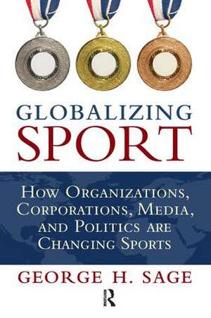 Globalizing Sport: How Organizations, Corporations, Media, and Politics are Changing Sport de George H. Sage