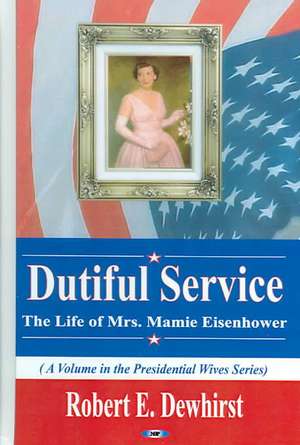 Dutiful Service: The Life of Mrs Mamie Eisenhower de ROBERT E. DEWHIRST