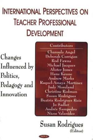 International Perspectives on Teacher Professional Development: Changes Influenced by Politics, Pedagogy & Innovation de Susan Rodriguez