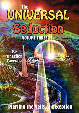 The Universal Seduction: Piercing the Veils of Deception, Volume 3 de Angelico Tapestra