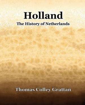 Holland: The History of Netherlands de Thomas Colley Grattan