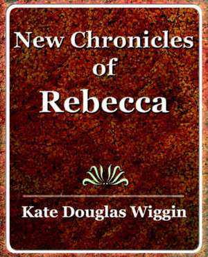 New Chronicles of Rebecca - 1907 de Douglas Wiggin Kate Douglas Wiggin