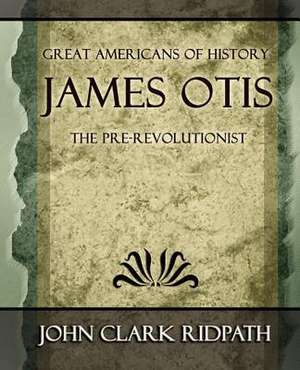 James Otis the Pre-Revolutionist - 1903 de Clark Ridpath John Clark Ridpath