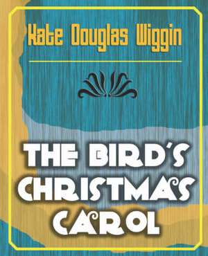 The Bird's Christmas Carol - 1898 de Douglas Wiggin Kate Douglas Wiggin