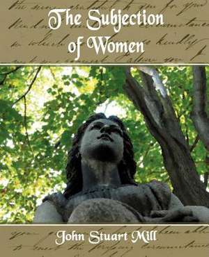 The Subjection of Women de Stuart Mill John Stuart Mill