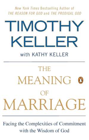 The Meaning of Marriage: Facing the Complexities of Commitment with the Wisdom of God de Timothy Keller