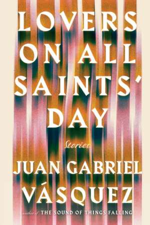 Lovers on All Saints' Day: Stories de Juan Gabriel Vásquez