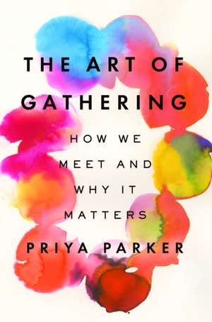 The Art of Gathering: How We Meet and Why It Matters de Priya Parker