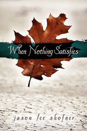 When Nothing Satisfies de Jason Lee Shofner