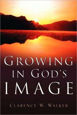 Growing In God's Image de Clarence W. Walker