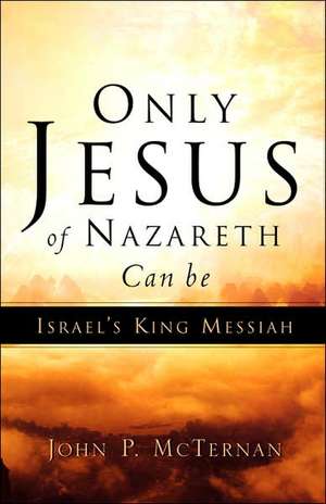 Only Jesus of Nazareth Can Be Israel's King Messiah de John P McTernan