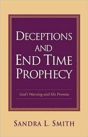 Deceptions and End Time Prophecy de Sandra L. Smith