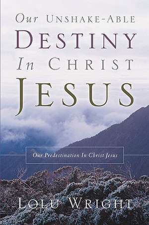 Our Unshake-Able Destiny in Christ Jesus de Lolu Wright