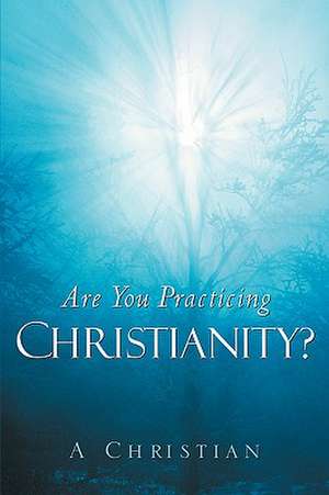 Are You Practicing Christianity? de A Christian