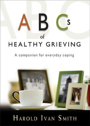 ABCs of Healthy Grieving: A Companion for Everyday Coping de Harold Ivan Smith