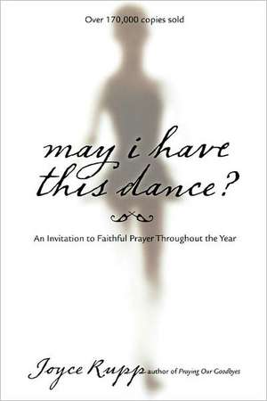 May I Have This Dance?: An Invitation to Faithful Prayer Throughout the Year de Joyce Rupp