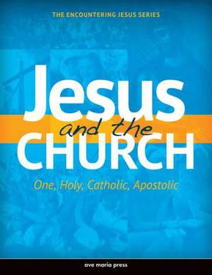 Jesus and the Church: One, Holy, Catholic, Apostolic de Ave Maria Press