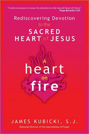 A Heart on Fire: Rediscovering Devotion to the Sacred Heart of Jesus de James Kubicki S. J.