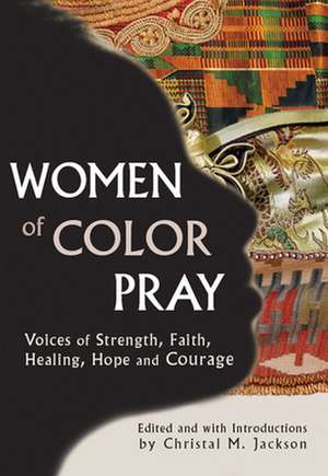 Women of Color Pray: Voices of Strength, Faith, Healing, Hope and Courage de Christal M. Jackson