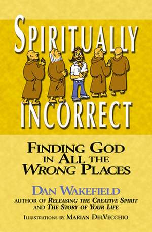 Spiritually Incorrect: Finding God in All the Wrong Places de Dan Wakefield