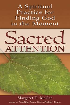 Sacred Attention: A Spiritual Practice for Finding God in the Moment de Margaret D. McGee