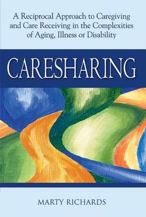 Caresharing: A Reciprocal Approach to Caregiving and Care Receiving in the Complexities of Aging Illness or Disability de Marty Richards